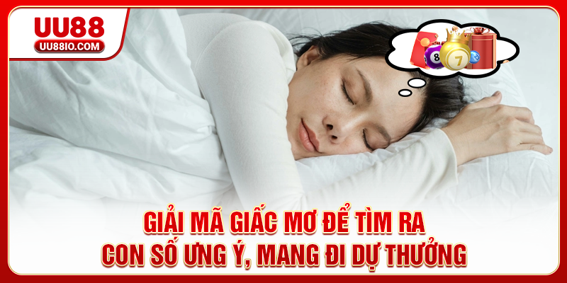 Giải mã giấc mơ để tìm ra con số ưng ý, mang đi dự thưởng