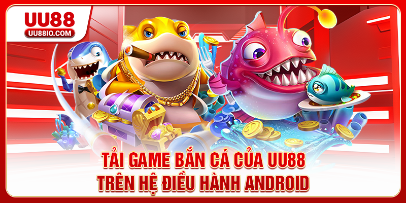 Tải game Bắn cá của UU88 trên hệ điều hành Android